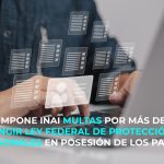 IMPONE INAI MULTAS POR MÁS DE 11 MDP POR INFRINGIR LEY FEDERAL DE PROTECCIÓN DE DATOS PERSONALES EN POSESIÓN DE LOS PARTICULARES